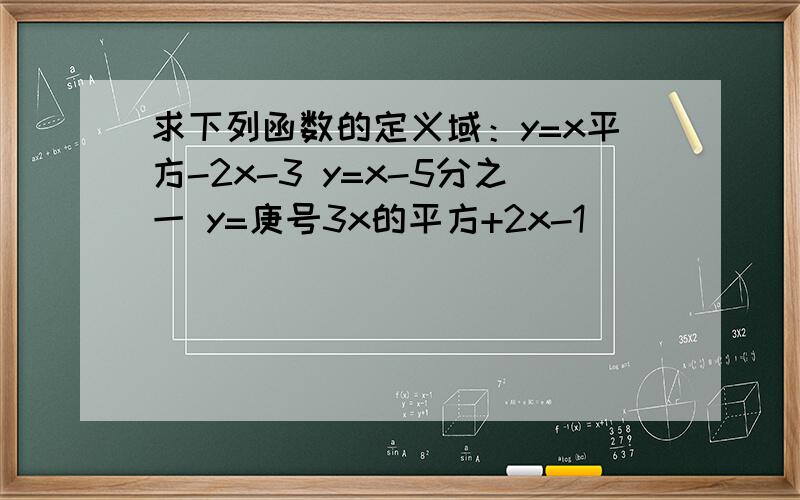 求下列函数的定义域：y=x平方-2x-3 y=x-5分之一 y=庚号3x的平方+2x-1