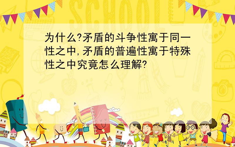 为什么?矛盾的斗争性寓于同一性之中,矛盾的普遍性寓于特殊性之中究竟怎么理解?