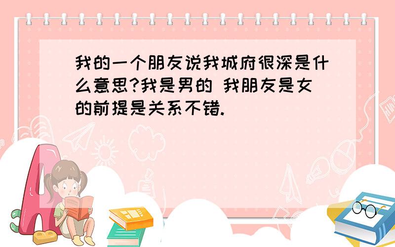 我的一个朋友说我城府很深是什么意思?我是男的 我朋友是女的前提是关系不错.