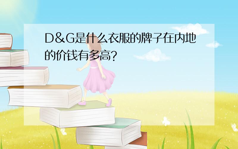 D&G是什么衣服的牌子在内地的价钱有多高?