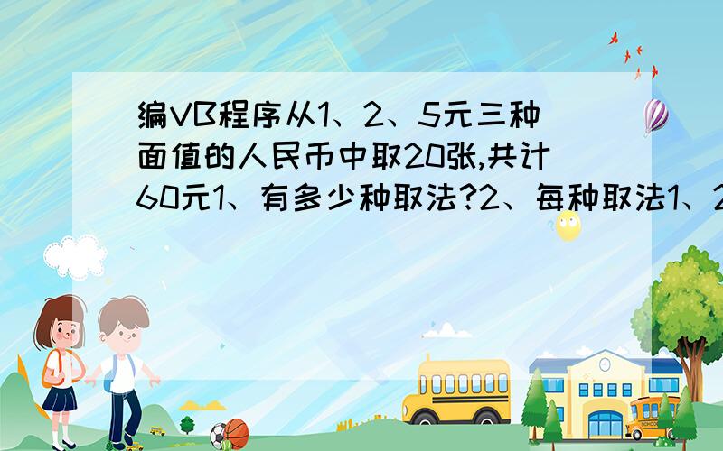 编VB程序从1、2、5元三种面值的人民币中取20张,共计60元1、有多少种取法?2、每种取法1、2、5元各几张