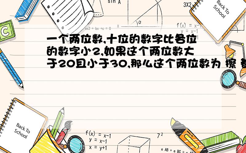 一个两位数,十位的数字比各位的数字小2,如果这个两位数大于20且小于30,那么这个两位数为 擦 都说了 大哥