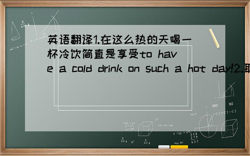 英语翻译1.在这么热的天喝一杯冷饮简直是享受to have a cold drink on such a hot day!2.取笑盲人是不礼貌的It's .3.我对此持否定的态度I have .4.你已经20岁了,该规矩行事了You are 20 years old ,it's time to .5.