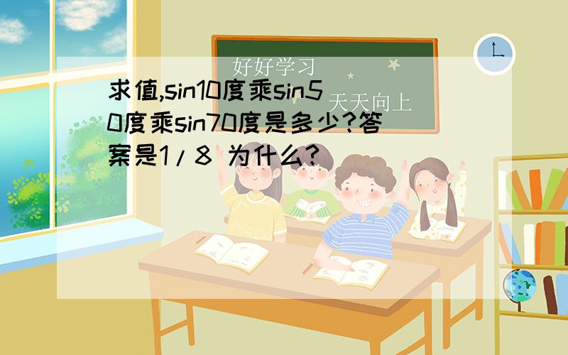 求值,sin10度乘sin50度乘sin70度是多少?答案是1/8 为什么?