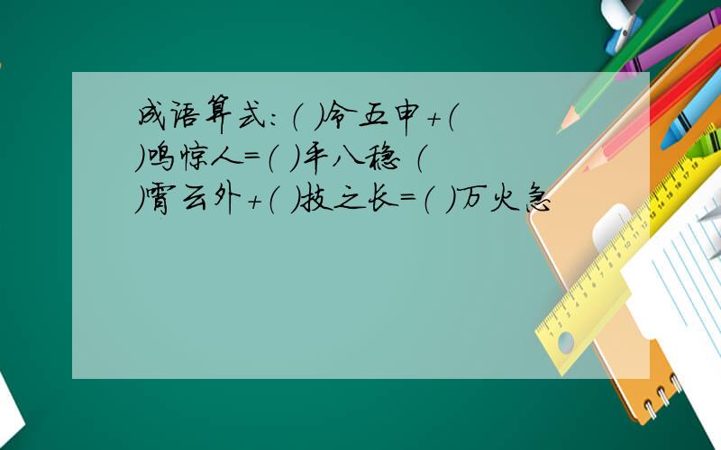 成语算式：（ ）令五申+（ ）鸣惊人=（ ）平八稳 （ ）霄云外+（ ）技之长=（ ）万火急