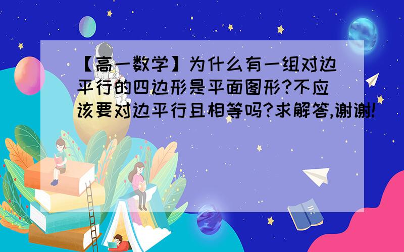 【高一数学】为什么有一组对边平行的四边形是平面图形?不应该要对边平行且相等吗?求解答,谢谢!