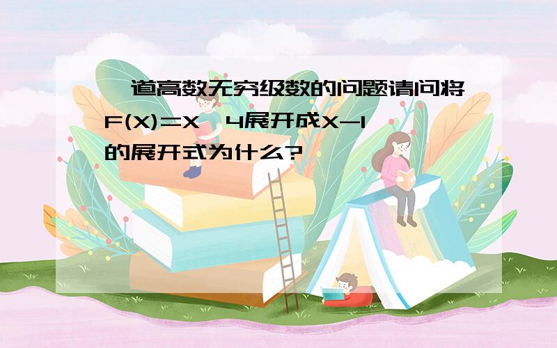 一道高数无穷级数的问题请问将F(X)=X^4展开成X-1的展开式为什么?