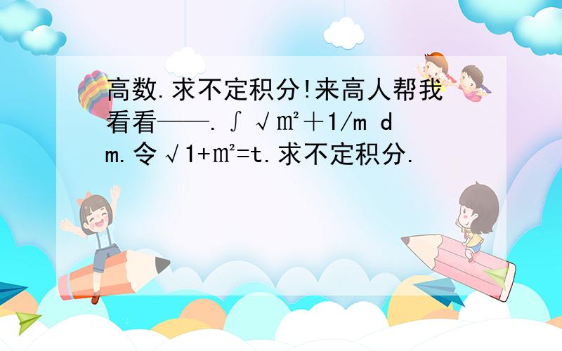 高数.求不定积分!来高人帮我看看——.∫√㎡＋1/m dm.令√1+㎡=t.求不定积分.