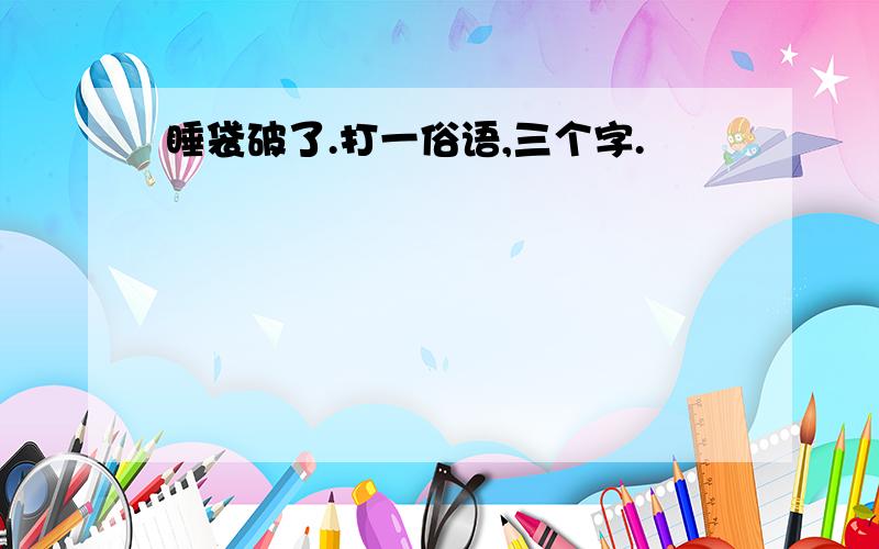 睡袋破了.打一俗语,三个字.