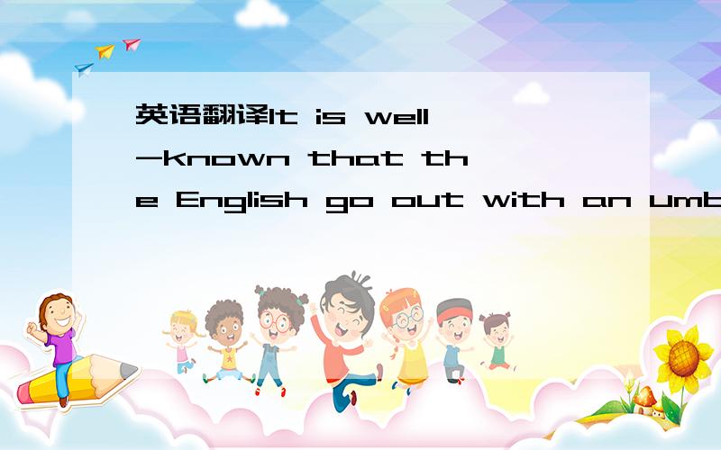 英语翻译It is well-known that the English go out with an umbrella or a raincoat