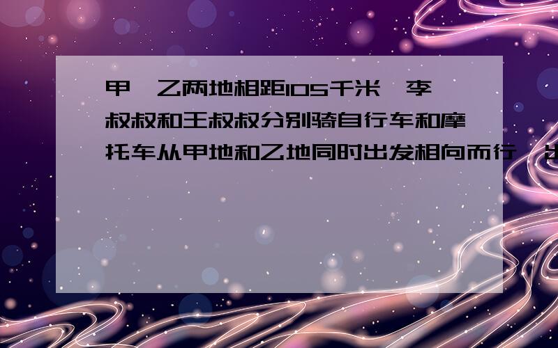 甲,乙两地相距105千米,李叔叔和王叔叔分别骑自行车和摩托车从甲地和乙地同时出发相向而行,出发1小时45分相遇.已知王叔叔的速度是40千米/小时,问李叔叔的速度是多少?