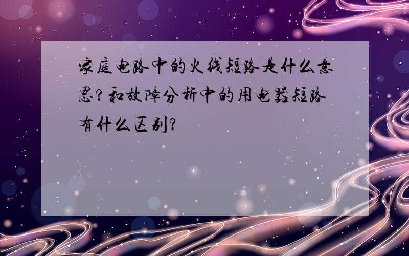 家庭电路中的火线短路是什么意思?和故障分析中的用电器短路有什么区别?