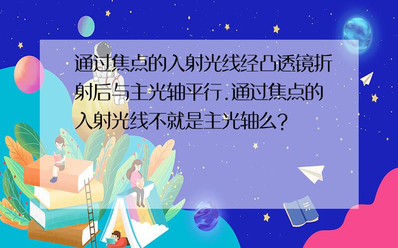 通过焦点的入射光线经凸透镜折射后与主光轴平行.通过焦点的入射光线不就是主光轴么?