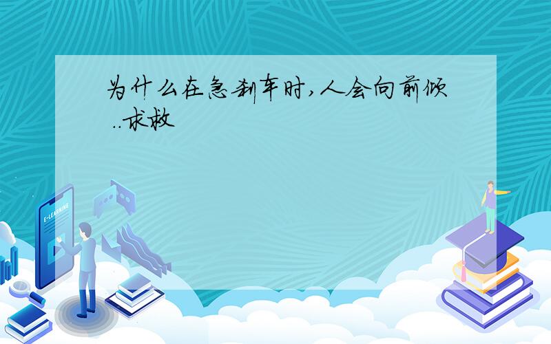 为什么在急刹车时,人会向前倾 ..求救