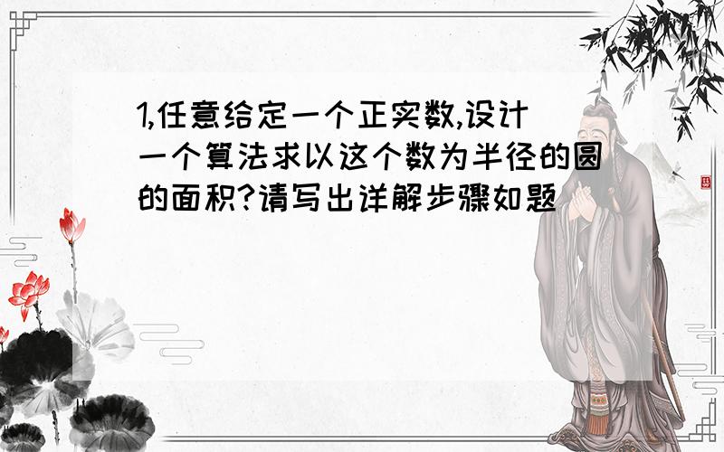 1,任意给定一个正实数,设计一个算法求以这个数为半径的圆的面积?请写出详解步骤如题