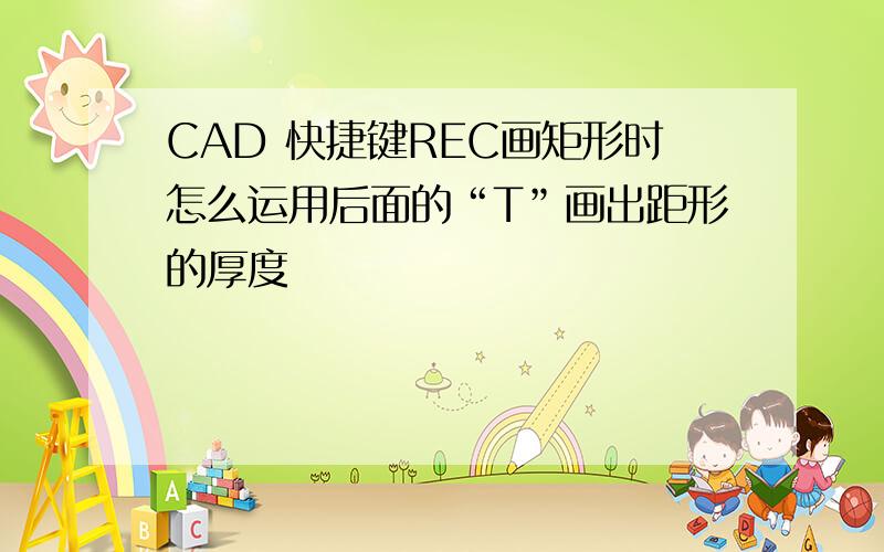 CAD 快捷键REC画矩形时怎么运用后面的“T”画出距形的厚度