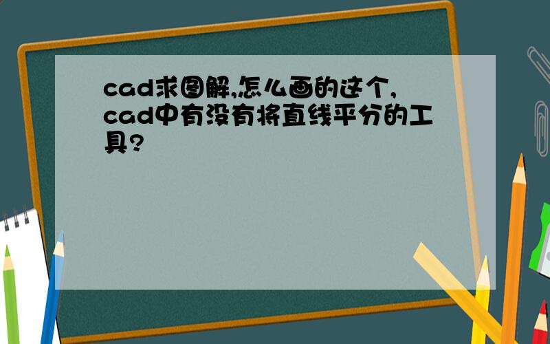 cad求图解,怎么画的这个,cad中有没有将直线平分的工具?