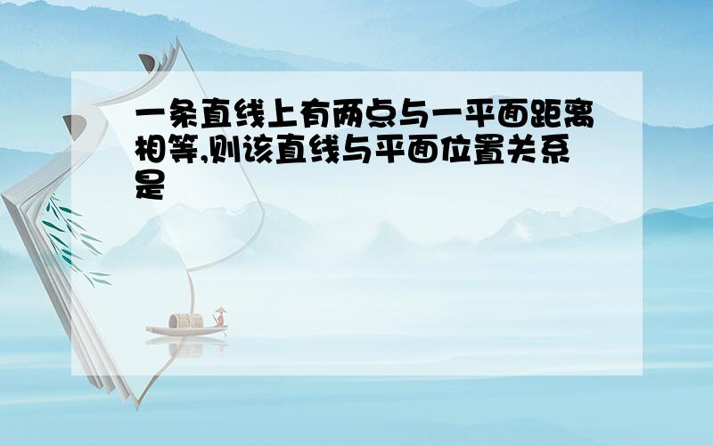 一条直线上有两点与一平面距离相等,则该直线与平面位置关系是