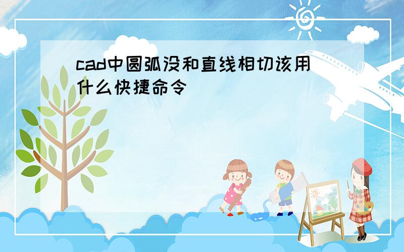 cad中圆弧没和直线相切该用什么快捷命令