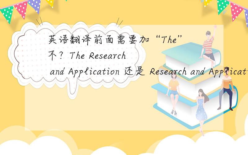 英语翻译前面需要加“The”不？The Research and Application 还是 Research and Application of the yyy system ,about the yyy system ,for the yyy system ,which one