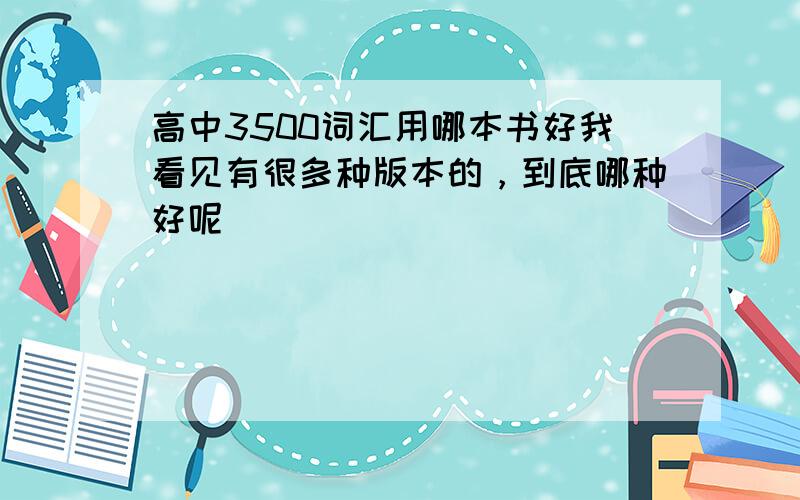 高中3500词汇用哪本书好我看见有很多种版本的，到底哪种好呢