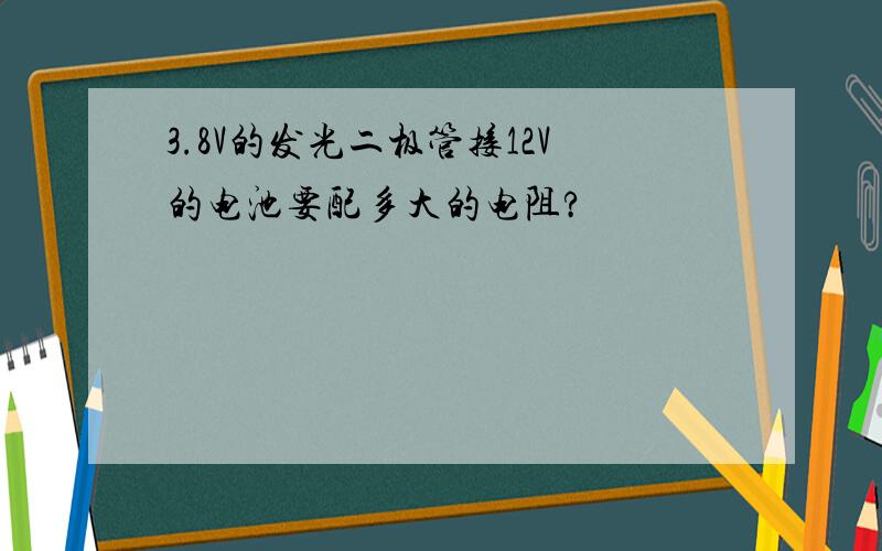 3.8V的发光二极管接12V的电池要配多大的电阻?