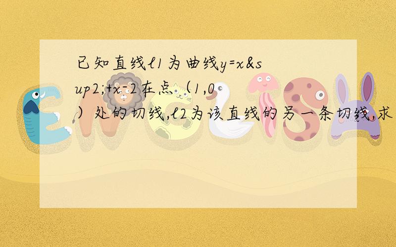 已知直线l1为曲线y=x²+x-2在点（1,0）处的切线,l2为该直线的另一条切线,求直线l2的方程SORRY，还有l1⊥l2