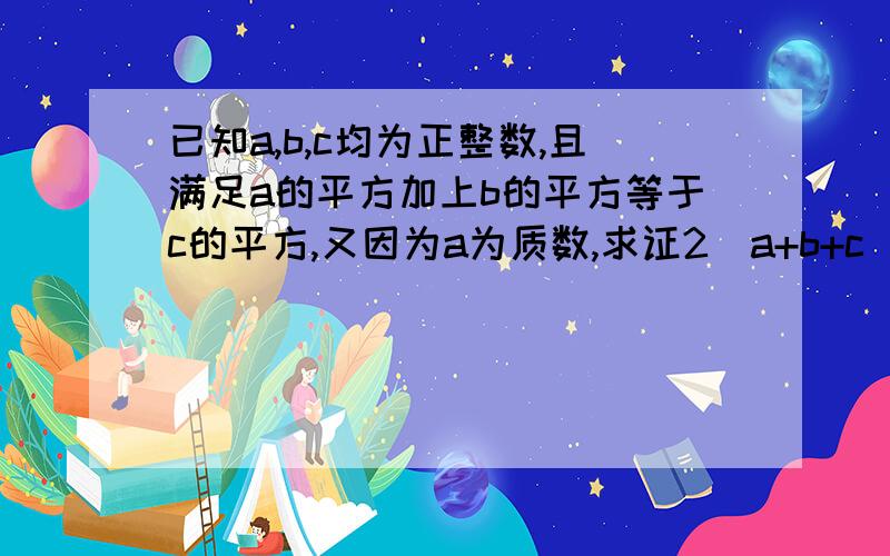 已知a,b,c均为正整数,且满足a的平方加上b的平方等于c的平方,又因为a为质数,求证2(a+b+c)是完全平方