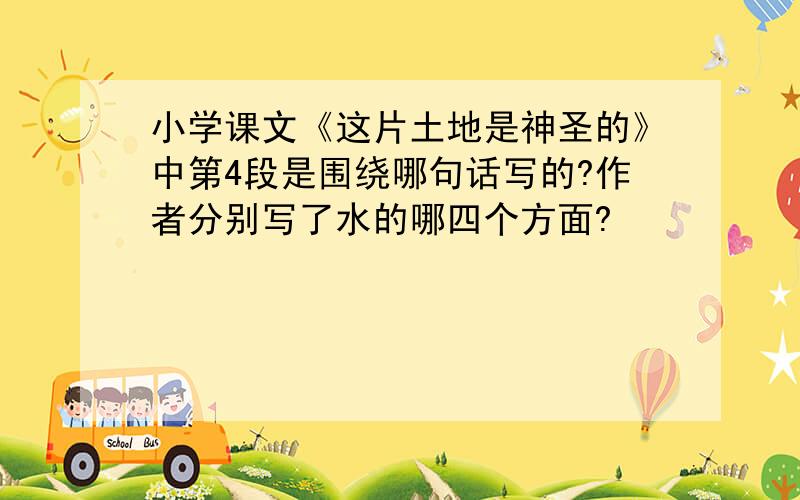 小学课文《这片土地是神圣的》中第4段是围绕哪句话写的?作者分别写了水的哪四个方面?