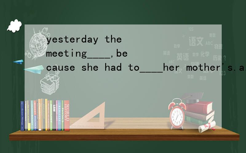 yesterday the meeting____,because she had to____her mother's.a.was called for ,call up b.was delayed ,call inc.was put off,call on d.was called off,call at