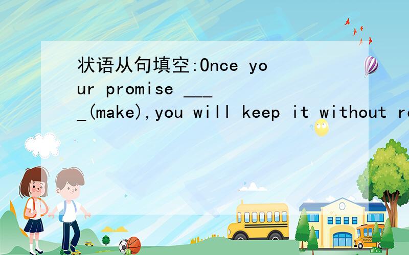 状语从句填空:Once your promise ____(make),you will keep it without regret.