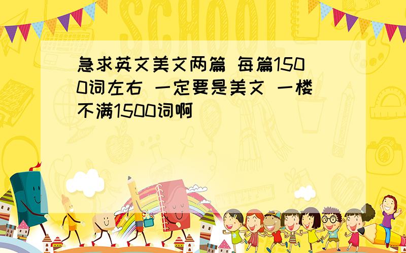 急求英文美文两篇 每篇1500词左右 一定要是美文 一楼不满1500词啊