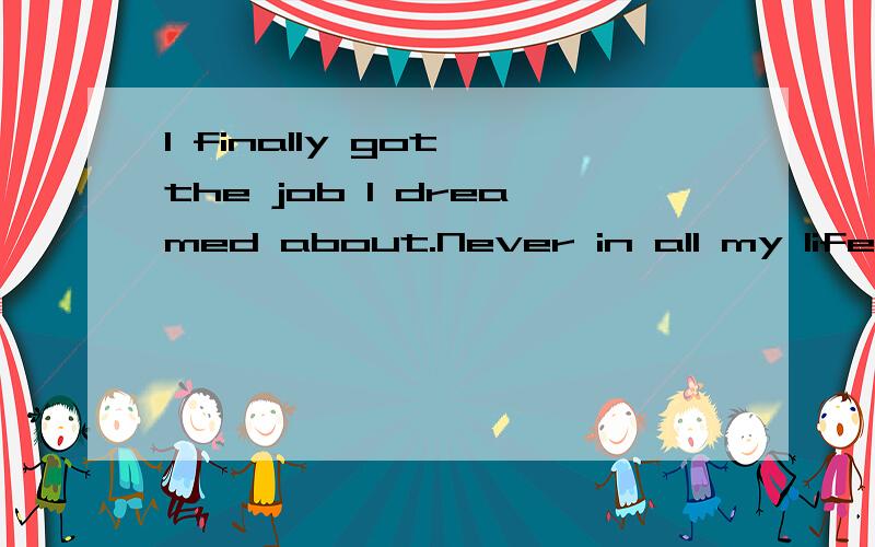 I finally got the job I dreamed about.Never in all my life ______ so pleased.A.did I feel B.had I felt C.I had felt D.I felt