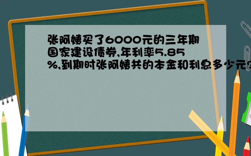 张阿姨买了6000元的三年期国家建设债券,年利率5.85%,到期时张阿姨共的本金和利息多少元?