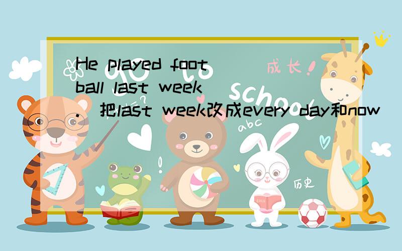 He played football last week.(把last week改成every day和now)