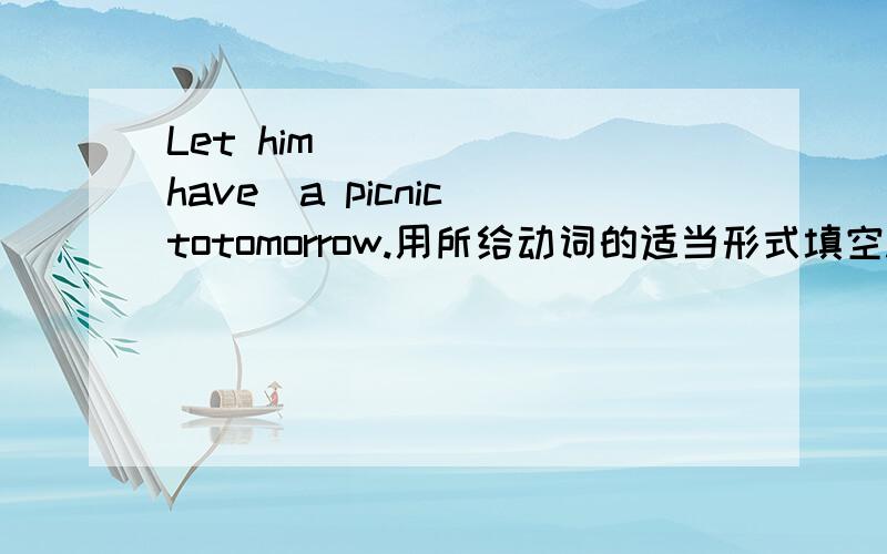 Let him ____ (have)a picnic totomorrow.用所给动词的适当形式填空.