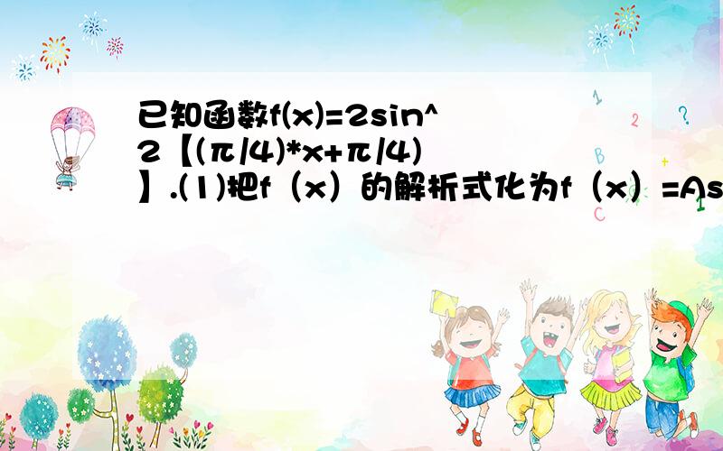 已知函数f(x)=2sin^2【(π/4)*x+π/4)】.(1)把f（x）的解析式化为f（x）=Asin（ωx+φ）+b的形式,并用五点法作出函数f（x）在一个周期上的简图；（2）计算f（1+）f（2）+……f（2012）的值