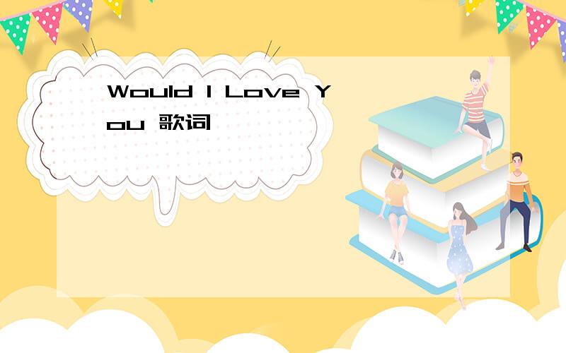 Would I Love You 歌词