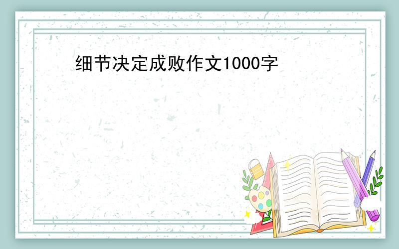 细节决定成败作文1000字