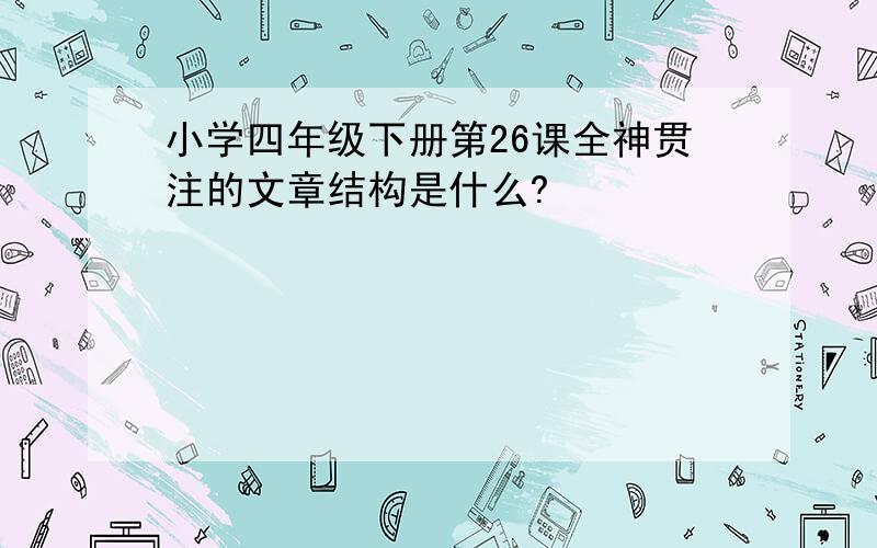 小学四年级下册第26课全神贯注的文章结构是什么?