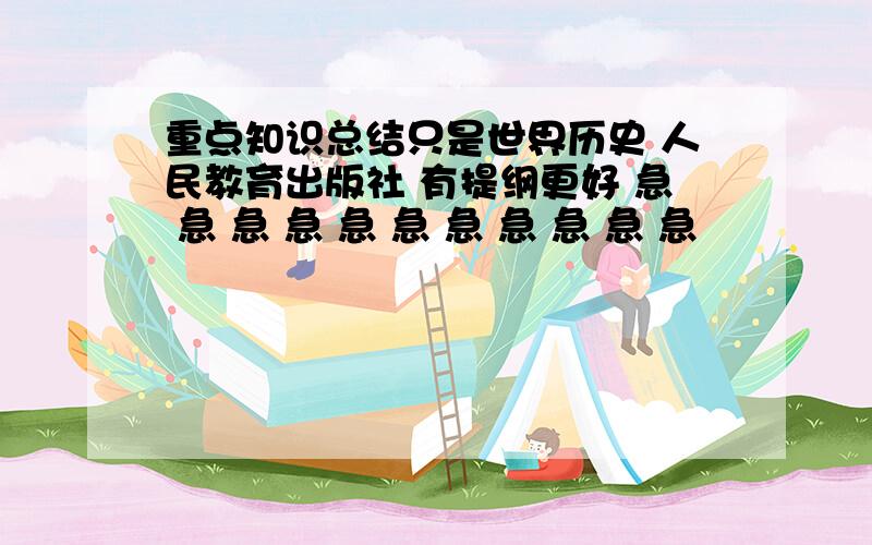 重点知识总结只是世界历史 人民教育出版社 有提纲更好 急 急 急 急 急 急 急 急 急 急 急