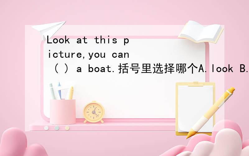 Look at this picture,you can ( ) a boat.括号里选择哪个A.look B.see C.watch