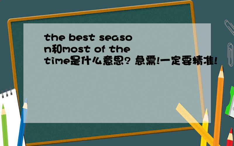 the best season和most of the time是什么意思? 急需!一定要精准!