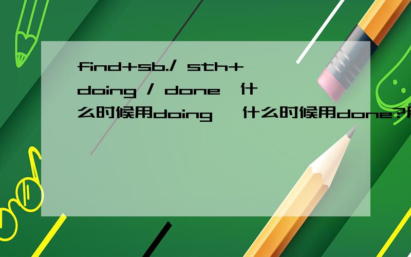 find+sb./ sth+doing / done,什么时候用doing, 什么时候用done?用doing 和done 的时候有什么区别?谢谢!例如:when she work up, she found her wallet stolen.这里stolen 是表过去还是表被动?