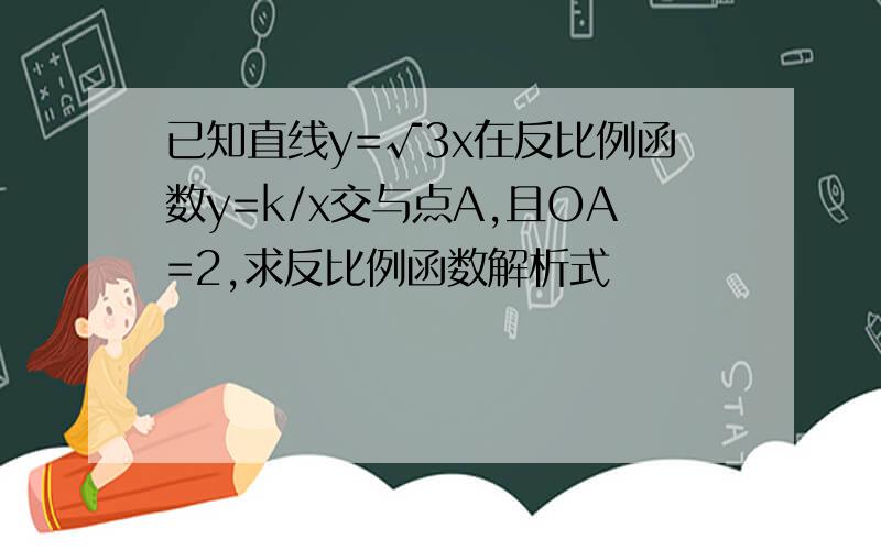 已知直线y=√3x在反比例函数y=k/x交与点A,且OA=2,求反比例函数解析式