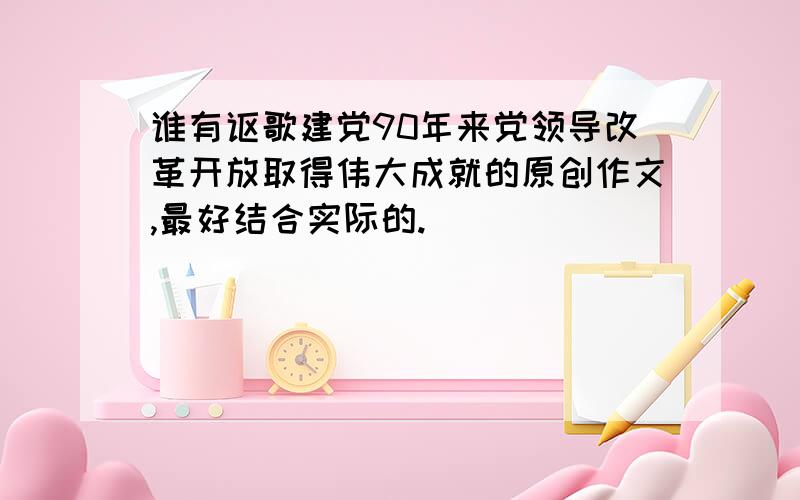 谁有讴歌建党90年来党领导改革开放取得伟大成就的原创作文,最好结合实际的.