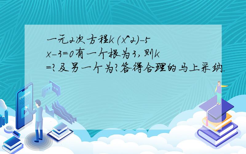 一元2次方程k(x^2)-5x-3=0有一个根为3,则k=?及另一个为?答得合理的马上采纳.