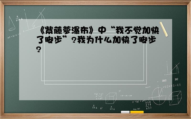 《紫藤萝瀑布》中“我不觉加快了脚步”?我为什么加快了脚步?