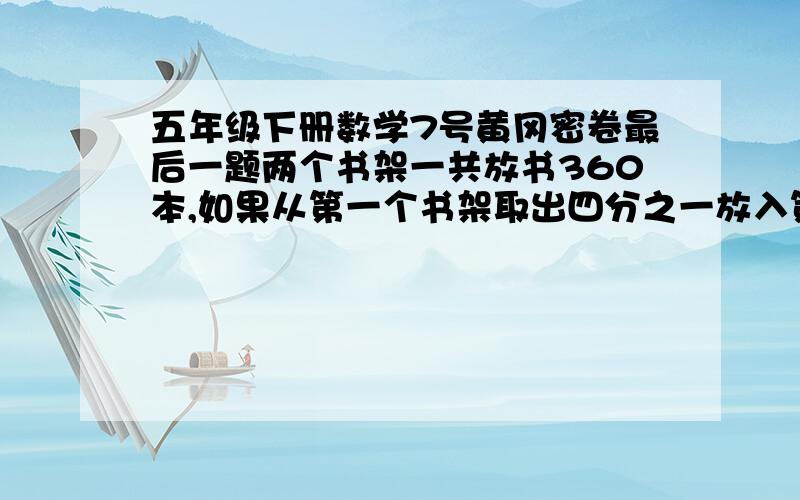 五年级下册数学7号黄冈密卷最后一题两个书架一共放书360本,如果从第一个书架取出四分之一放入第二个书架,则第二个书架的书比第一个书架上多九分之二,两个书架原来各存多少本书?唉