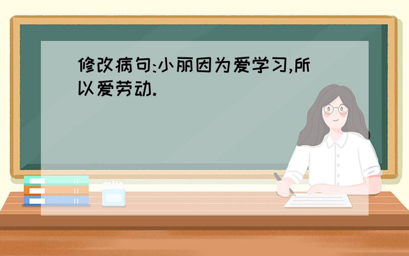 修改病句:小丽因为爱学习,所以爱劳动.